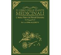 IL LIBRO DELLE PIANTE MEDICINALI: L’ANTICO POTERE DEI RIMEDI ERBORISTICI: 6 bonus +1000 rimedi naturali e +400 ricette erboristiche pratiche per i disturbi comuni e il benessere quotidiano