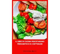 IL LIBRO DI CUCINA PESCETARIANO PREDIABETICO DI 4 SETTIMANE: Una guida completa per un equilibrio della glicemia con deliziosi pasti di frutti di mare e vegetali