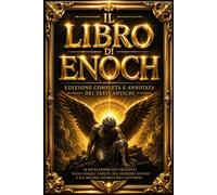 Il Libro di Enoch in Italiano: Edizione Completa e Annotata dei Testi Antichi - Le Rivelazioni sui Vigilanti, sugli Angeli Caduti, sul Giudizio Divino ... e le Cronologie Sacre | Enoch I, II e III