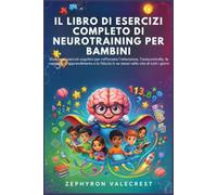 IL LIBRO DI ESERCIZI COMPLETO DI NEUROTRAINING PER BAMBINI: Divertenti esercizi cognitivi per rafforzare l'attenzione, l'autocontrollo, le capacità di apprendimento e la fiducia in se stessi nella vit