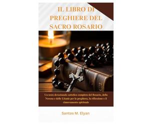 IL LIBRO DI PREGHIERE DEL SACRO ROSARIO: Un testo devozionale cattolico completo del Rosario, della Novena e delle Litanie per la preghiera, la riflessione e il rinnovamento spirituale