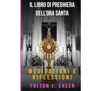 IL LIBRO DI PREGHIERE DELL’ORA SANTA: Non potresti vegliare un’ora con me?