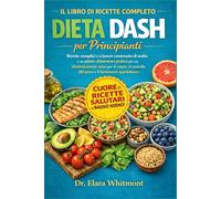 IL LIBRO DI RICETTE COMPLETO DELLA DIETA DASH PER PRINCIPIANTI: Ricette semplici e a basso contenuto di sodio e un piano alimentare pratico per ... controllo del peso e il benessere quotidiano