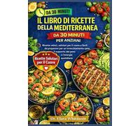 IL LIBRO DI RICETTE DELLA DIETA MEDITERRANEA DA 30 MINUTI PER ANZIANI: Ricette veloci, salutari per il cuore e facili da preparare per un ... il supporto del peso e l'energia quotidiana