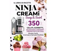 Il Libro di Ricette Ninja CREAMi Scoop & Swirl: 350 Gelati, Sorbetti, Milkshake e Dessert Freddi Fatti in Casa - Ricette Facili, Cremose e Sempre Perfette