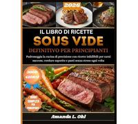 IL LIBRO DI RICETTE SOUS VIDE DEFINITIVO PER PRINCIPIANTI: Padroneggia la cucina di precisione con ricette infallibili per carni succose, verdure saporite e pasti senza stress ogni volta