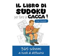 Il Libro di Sudoku per fare la Cacca !: 365 schemi | 1 schema al giorno per un anno | 4 livelli di difficoltà: 100 facili, 100 medi, 100 difficili, 65 diabolici | Per chi passa (molto) tempo in bagno!