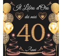 Il libro d'oro dei miei 40 anni: Libro Ospiti per Congratulazioni, Auguri e Foto per la Festa di 40° per Uomo e Donna - 100 pagine ( 21x21cm )