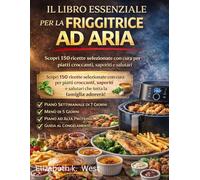 IL LIBRO ESSENZIALE PER LA FRIGGITRICE AD ARIA: Ricette infallibili per risultati perfetti, veloci, sani e adatti a ogni giorno