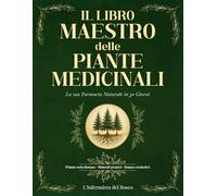 Il Libro Maestro delle Piante Medicinali: Guida Completa e Illustrata con Ricette, Tisane e Consigli per Costruire la Tua Farmacia in 30 Giorni