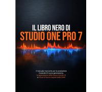 IL LIBRO NERO DI STUDIO ONE PRO 7: Il manuale mancante per la produzione musicale di nuova generazione, la separazione delle tracce tramite IA e i flussi di lavoro segreti delle DAW.