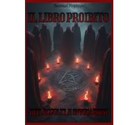 IL LIBRO PROIBITO: Riti occulti e invocazioni, istruzioni pratiche per rituali occulti di amore, sessualità, protezione, fortuna, salute, invocazioni di guarigione, denaro, contro la negatività
