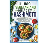IL LIBRO VEGETARIANO DELLA DIETA HASHIMOTO: Ricette e piani alimentari a base vegetale anti-infiammatori per supportare la salute della tiroide, bilanciare gli ormoni e gestire la tiroidite autoimmune