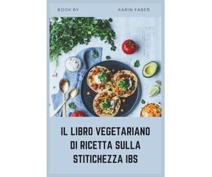 IL LIBRO VEGETARIANO DI RICETTA SULLA STITICHEZZA IBS: Ricette ad alto contenuto di fibre e low-FODMAP per alleviare l'IBS-C, ridurre il gonfiore e supportare la salute digestiva