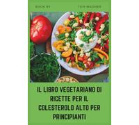 IL LIBRO VEGETARIANO DI RICETTE PER IL COLESTEROLO ALTO PER PRINCIPIANTI: Ricette vegetali semplici per abbassare il LDL, sostenere la salute del cuore e sviluppare abitudini alimentari sane