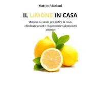 IL LIMONE IN CASA: Metodo naturale per pulire la casa, eliminare odori e risparmiare sui prodotti chimici