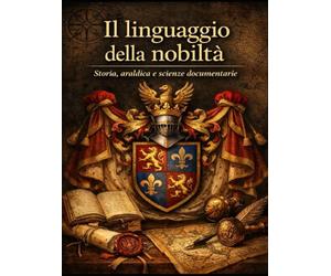 Il Linguaggio della Nobiltà Volume II: Storia, Araldica e Scienze Documentarie