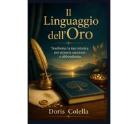 Il Linguaggio dell'Oro: Trasforma la tua retorica per attrarre successo e abbondanza