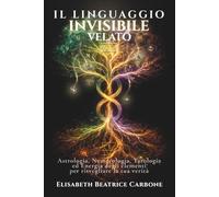 IL LINGUAGGIO INVISIBILE VELATO: Astrologia, Numerologia, Tarologia e Energia degli elementi per risvegliare la tua verità