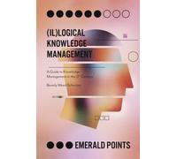 (Il)logical Knowledge Management : A Guide to Knowledge Management in the 21st Century