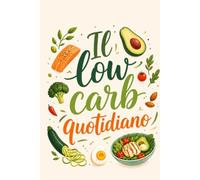 Il Low Carb Quotidiano: Ricette semplici, menu settimanali e strategie pratiche per perdere peso, controllare la glicemia e aumentare l’energia ogni giorno