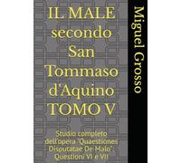 IL MALE secondo San Tommaso d'Aquino TOMO V: Studio completo dell'opera "Quaestiones Disputatae De Malo": Questioni VI e VII (La Sapienza tomista: riflessioni sul male)