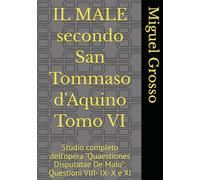 IL MALE secondo San Tommaso d'Aquino Tomo VI: Studio completo dell'opera "Quaestiones Disputatae De Malo": Questioni VIII- IX- X e XI (La Sapienza tomista: riflessioni sul male)