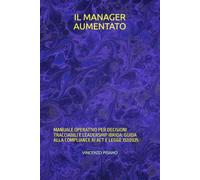 IL MANAGER AUMENTATO: MANUALE OPERATIVO PER DECISIONI TRACCIABILI E LEADERSHIP IBRIDA: GUIDA ALLA COMPLIANCE AI ACT E LEGGE 132/2025