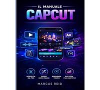 IL MANUALE CAPCUT: Una guida per principianti al montaggio di video straordinari per TikTok, Instagram Reels e YouTube Shorts