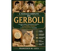 IL MANUALE COMPLETO DEI GERBOLI: Una guida completa, dal principiante all'esperto, sulla cura, l'alloggio, l'alimentazione, il comportamento, la salute e la felicità a lungo termine dei gerbilli.