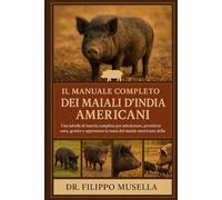 IL MANUALE COMPLETO DEI MAIALI D'INDIA AMERICANI: Una tabella di marcia completa per selezionare, prendersi cura, gestire e apprezzare la razza del maiale americano della Guinea