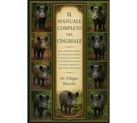 IL MANUALE COMPLETO DEL CINGHIALE: Il tuo riferimento completo per l'osservazione della fauna selvatica, la conservazione dell'habitat, la sicurezza ... e la gestione a lungo termine dei cinghiali
