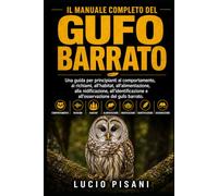 IL MANUALE COMPLETO DEL GUFO BARRATO: Una guida per principianti al comportamento, ai richiami, all'habitat, all'alimentazione, alla nidificazione, ... e all'osservazione del gufo barrato.