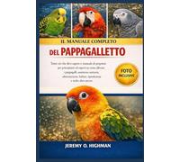 IL MANUALE COMPLETO DEL PAPPAGALLETTO: Tutto ciò che devi sapere e manuale di proprietà per principianti ed esperti su come allevare i pappagalli , ... habitat, riproduzione e molto altro ancora