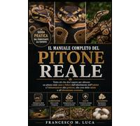 IL MANUALE COMPLETO DEL PITONE REALE: Tutto ciò che devi sapere per allevare un pitone reale sano e felice: dall'allestimento dell'habitat e ... cura della salute e all'allevamento avanzato.