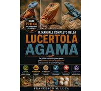 IL MANUALE COMPLETO DELLA LUCERTOLA AGAMA: La guida completa passo passo per allevare, nutrire e riprodurre con successo le lucertole Agama.