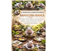 IL MANUALE COMPLETO DELLA RANOCCHIA BIANCA: Tutto quello che devi sapere per costruire una casa prospera, un piano nutrizionale e una vita sana per le rane bianche