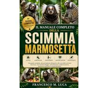 IL MANUALE COMPLETO DELLA SCIMMIA MARMOSETTA: Una guida completa, dal principiante all'esperto, alla cura delle scimmie marmose, che include alloggio, ... assistenza sanitaria e comportamento.