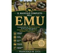 IL MANUALE COMPLETO DELL'EMU: Un manuale pratico per allevare con successo gli emù, con consigli collaudati su alimentazione, alloggio, cura della salute, riproduzione e comportamento.