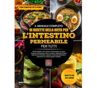 IL MANUALE COMPLETO DI RICETTE DELLA DIETA PER L’INTESTINO PERMEABILE PER TUTTI: Ricette delicate e che calmano l’infiammazione, con piani alimentari ... un comfort digestivo duraturo