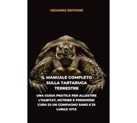 Il Manuale Completo sulla Tartaruga Terrestre: Una Guida Pratica per Allestire l’Habitat, Nutrire e Prendersi Cura di un Compagno Sano e di Lunga Vita