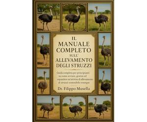 IL MANUALE COMPLETO SULL'ALLEVAMENTO DEGLI STRUZZI: Guida completa per principianti su come avviare, gestire ed espandere un'attività di allevamento di struzzi sostenibile ovunque