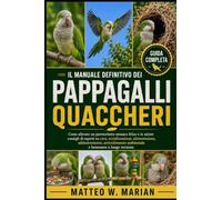 IL MANUALE DEFINITIVO DEI PAPPAGALLI QUACCHERI: Come allevare un parrocchetto monaco felice e in salute: consigli di esperti su cura, socializzazione, ... ambientale e benessere a lungo termine.
