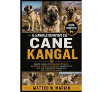 IL MANUALE DEFINITIVO DEL CANE KANGAL: La guida completa, dal principiante all'esperto, per allevare, addestrare, comprendere e prendersi cura di un ... bestiame turco leale, sicuro di sé e potente.