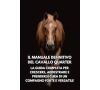 Il Manuale Definitivo del Cavallo Quarter: La Guida Completa per Crescere, Addestrare e Prendersi Cura di un Compagno Forte e Versatile