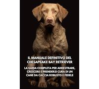 Il Manuale Definitivo del Chesapeake Bay Retriever: La Guida Completa per Addestrare, Crescere e Prendersi Cura di un Cane da Caccia Robusto e Fedele