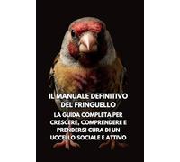 Il Manuale Definitivo del Fringuello: La Guida Completa per Crescere, Comprendere e Prendersi Cura di un Uccello Sociale e Attivo