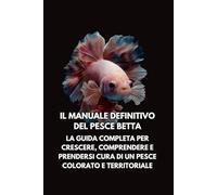 Il Manuale Definitivo del Pesce Betta: La Guida Completa per Crescere, Comprendere e Prendersi Cura di un Pesce Colorato e Territoriale