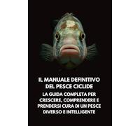 Il Manuale Definitivo del Pesce Ciclide: La Guida Completa per Crescere, Comprendere e Prendersi Cura di un Pesce Diverso e Intelligente