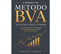 Il manuale del metodo BVA - Business Vulnerability Assessment: VALUTAZIONE E ANALISI D'IMPRESA - La guida definitiva per prendere decisioni migliori e creare valore sostenibile